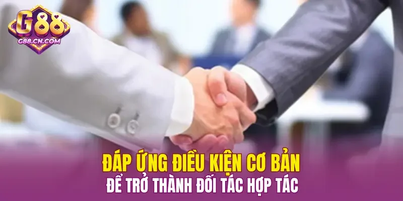 Đáp ứng điều kiện cơ bản để trở thành đối tác hợp tác