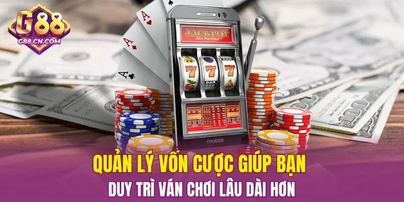 Quản lý vốn cược giúp bạn duy trì ván chơi lâu dài hơn