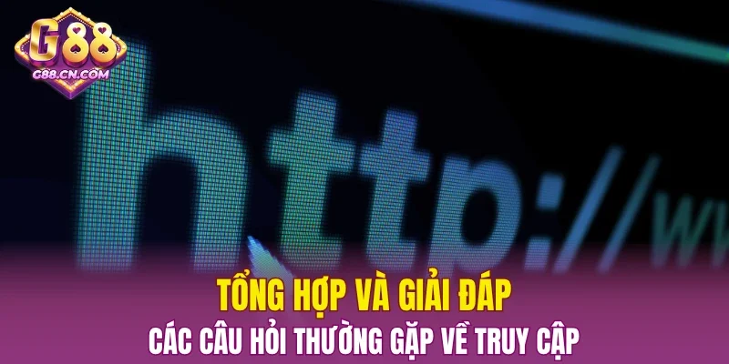 Tổng hợp và giải đáp các câu hỏi thường gặp về truy cập